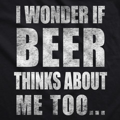 Mens I Wonder If Beer Thinks About Me Too Funny Sarcastic Drinking Tee
