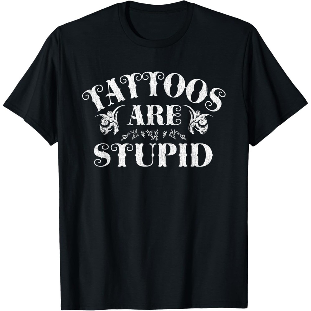 Tattoos Are Stupid Funny Sarcastic Ink Addict Tattoo T-Shirt