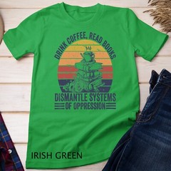 Drink Coffee Read Books Dismantle Systems Of Oppression Unisex T-shirt