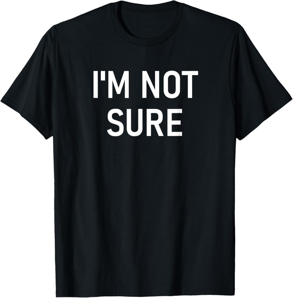I’m Not Sure, Funny, Jokes, Sarcastic T-Shirt
