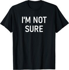 I’m Not Sure, Funny, Jokes, Sarcastic T-Shirt
