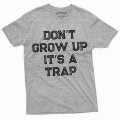 Men’s Funny Don’t Grow up its a trap T-shirt Birthday Gift Humor Mens Womens Tee