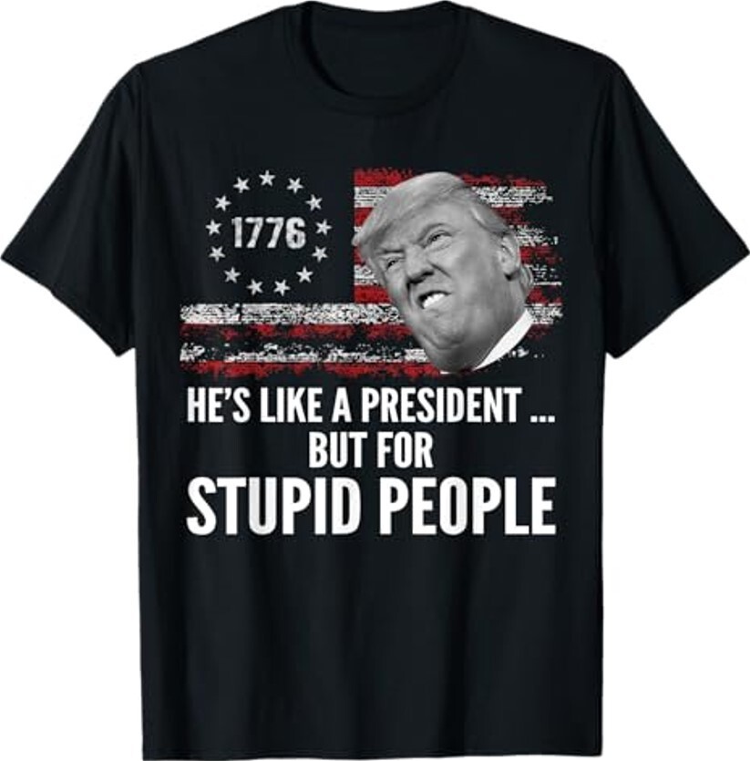 Anti Trump He’s Like A President But for Stupid People T-Shirt , Unisex Tee