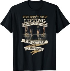 You Don’t Stop Lifting When You Get Old Funny Weightlifting Tee T-Shirt S-3XL