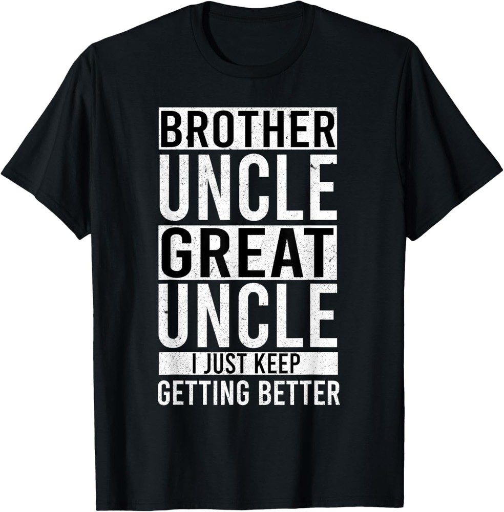I Just Keep Getting Better Brother Uncle Great Uncle Funny T-Shirt