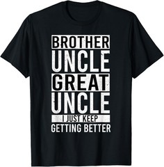 I Just Keep Getting Better Brother Uncle Great Uncle Funny T-Shirt