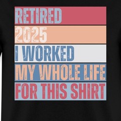 Retired 2025 I Worked My Whole Life Retirement Funny Gift Men’s T-Shirt