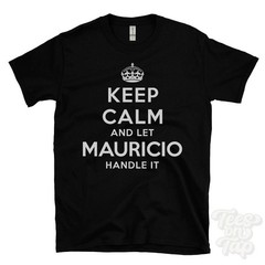 KEEP CALM AND LET MAURICIO HANDLE IT T-SHIRT mens/womens red/black funny gift