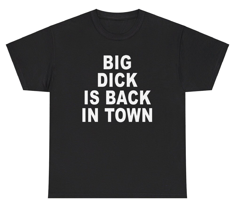 Big Dick Is Back In Town T Shirt Funny Inappropriate Adult Humor Offensive Tee