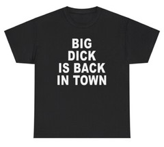 Big Dick Is Back In Town T Shirt Funny Inappropriate Adult Humor Offensive Tee