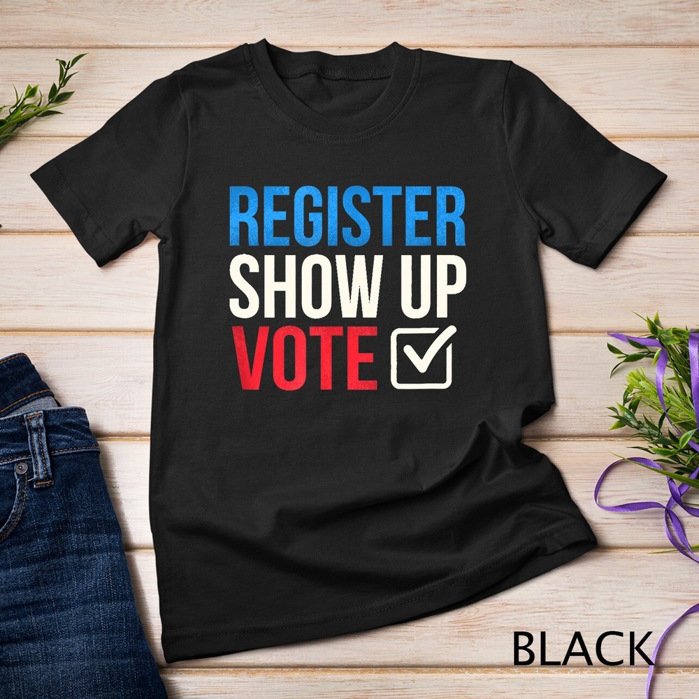 Election 2024 Register show up vote T Shirt T-Shirt Unisex T-shirt