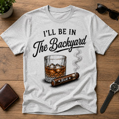 Custom Whiskey and Cigar Shirt, I’ll Be in the Backyard Tee, Whiskey Lover Gift