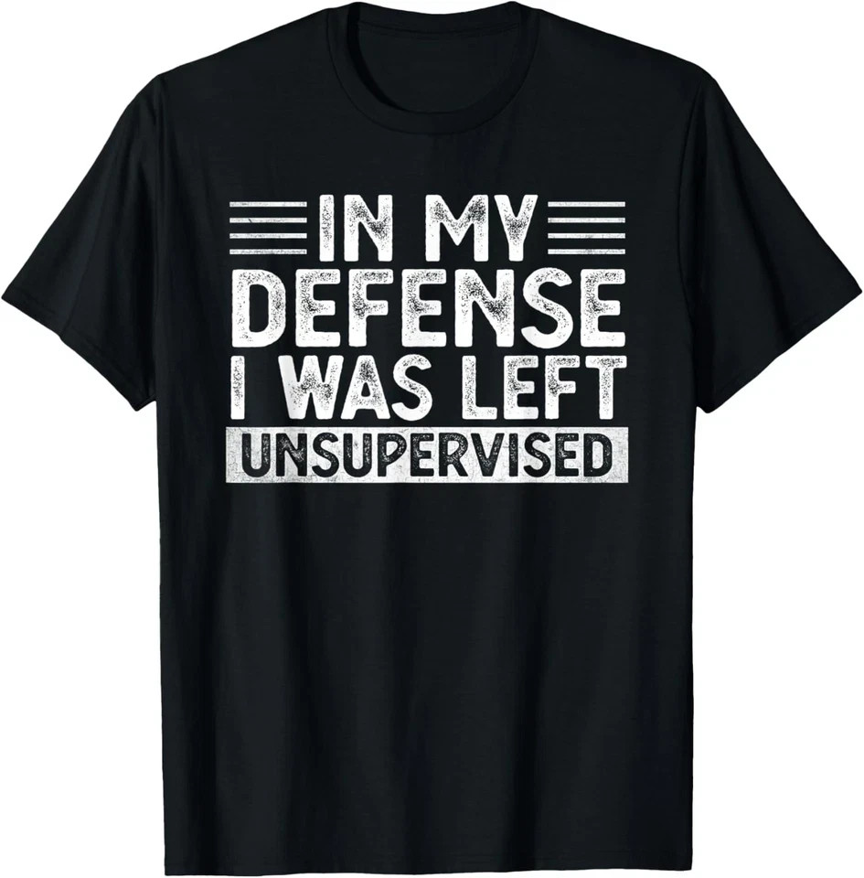 In My Defense I Was Left Unsupervised T-Shirt Funny Sarcastic Quote Tee Black