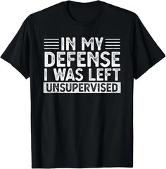 In My Defense I Was Left Unsupervised T-Shirt Funny Sarcastic Quote Tee Black