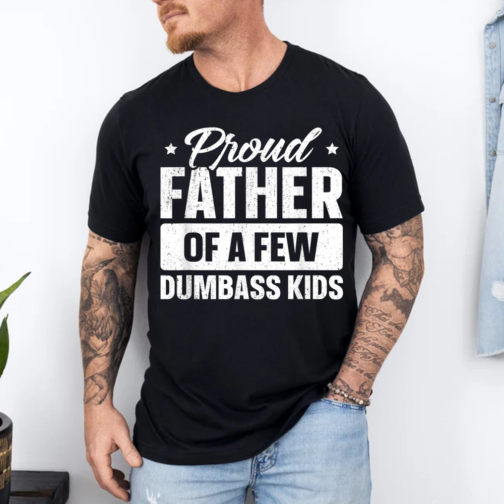 Proud Father Of A Few Dumbass Kids Shirt Funny Father’s Day T-Shirt