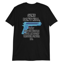 Funny-Guns Don’t Kill, Only Stupid People With An Itchy Trigger Finger Do.