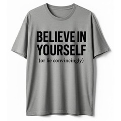 Funny Sarcastic T-Shirt Believe In Yourself or Lie Convincingly Sarcastic Tee