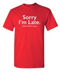 Sorry I’m Late Sarcastic Humor Graphic Super Soft Ring Spun Funny T Shirt