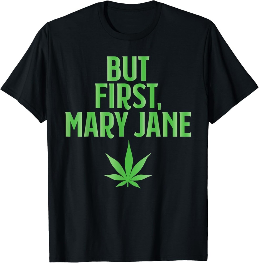 But First Mary Jane Funny 420 Marijuana Leaf Drug Humor Gift T-Shirt