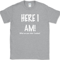 Here I Am What Are Your Other Two Wishes T-Shirt Funny Dating Humor Tee