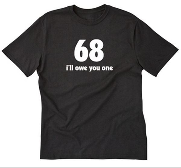68 I’ll Owe You One T-shirt Funny Party Rude Raunchy Sexy College Tee Shirt
