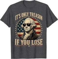 It’s Only Treason If You Lose Funny George Washington 4 July T-Shirt