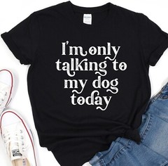 Dog Mama T-Shirt, Im Only Talking To My Dog Today Tee, Animal Lover, Dog Shelter