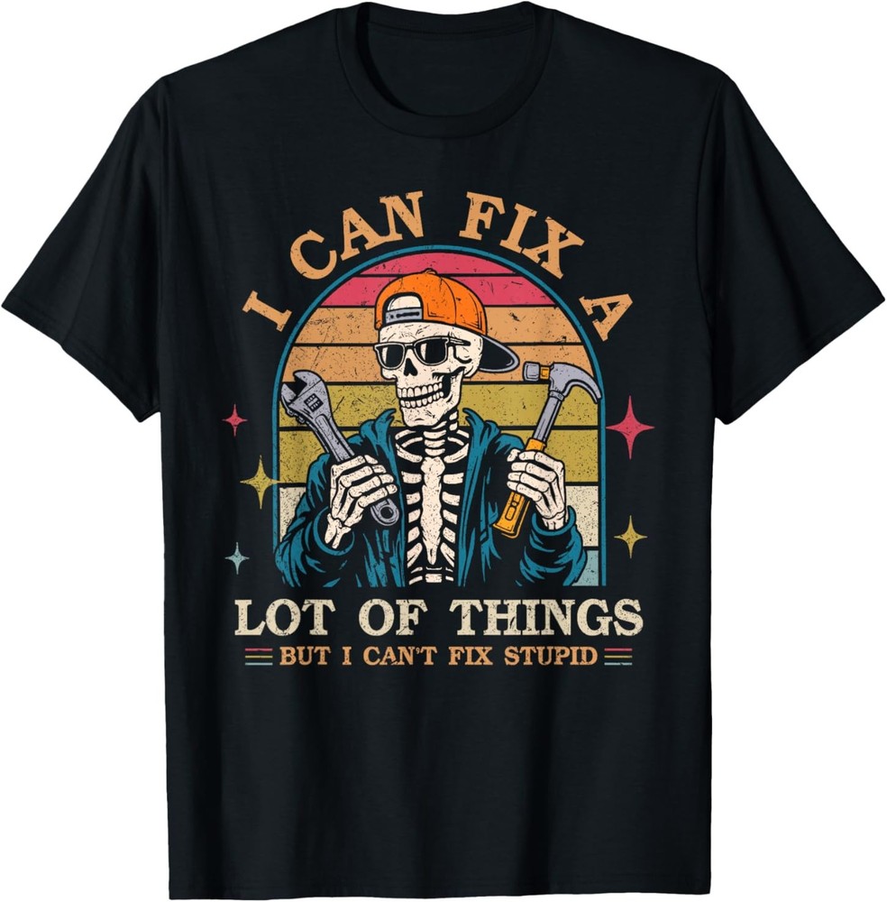 I Can Fix A Lot of Things But I Can’t Fix Stupid Fathers Day T-Shirt
