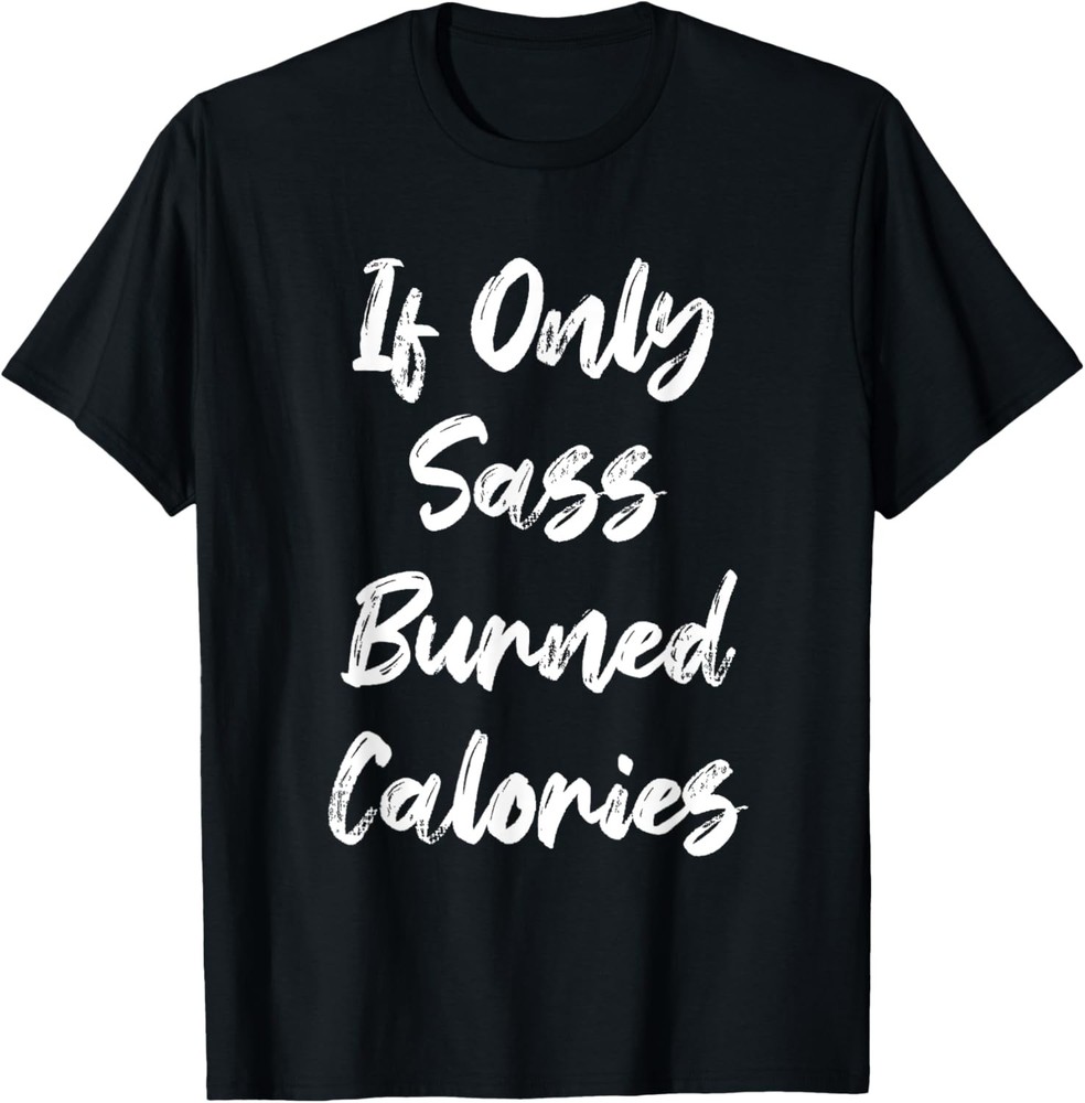 If Only Sass Burned Calories Funny Sarcastic Gym Fitness T-Shirt