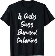If Only Sass Burned Calories Funny Sarcastic Gym Fitness T-Shirt
