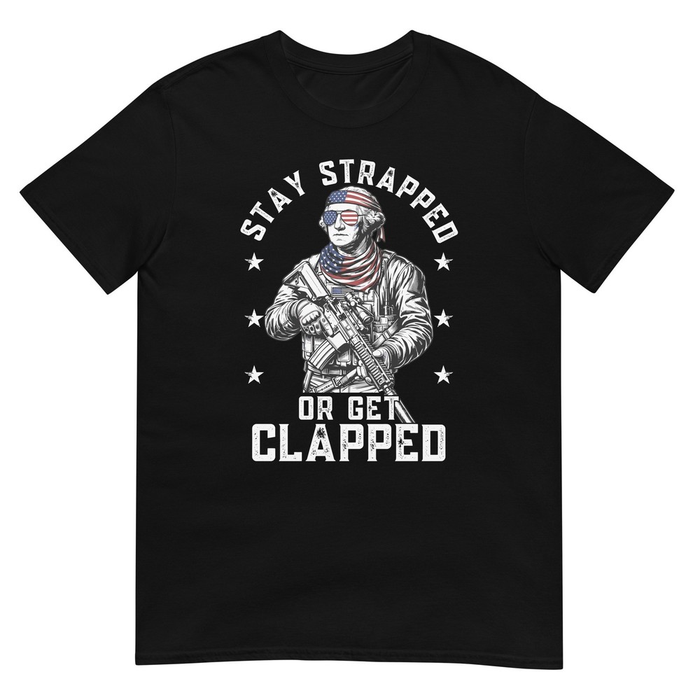 George Washington Stay Strapped Or Get Clapped Patriotic 1776 Graphic T-Shirt