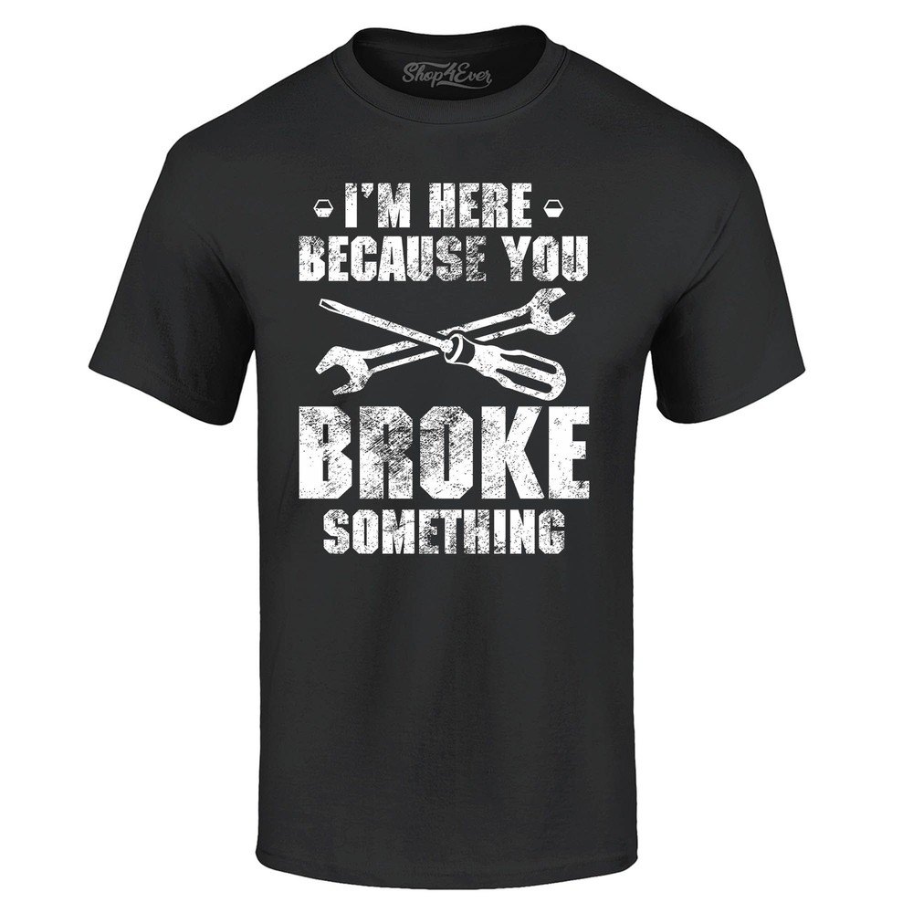 I’m Here Because You Broke Something T-shirt Cars Shirts