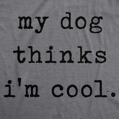 Mens My Dog Thinks Im Cool T shirt Funny Sarcastic Humor Novelty Puppy Tee