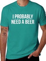 I Probably Need A Beer T-Shirt