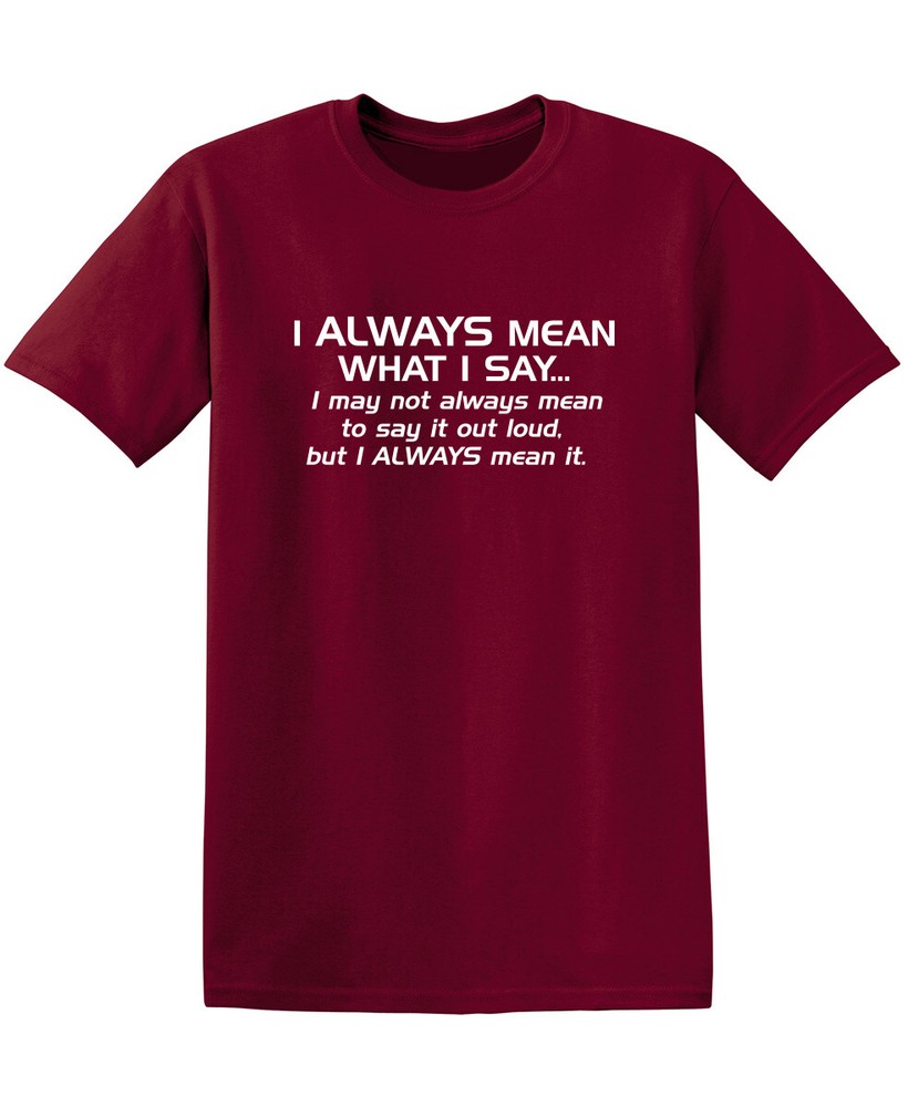 I Always Mean What I Say…I May Sarcastic Humor Graphic Novelty Funny T Shirt