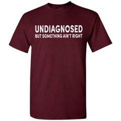 Undiagnosed But Something Ain’t Right Funny T-Shirt Sarcastic Humor Sayings