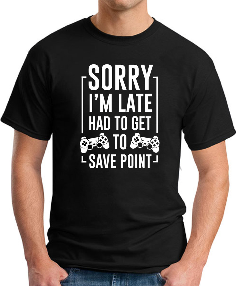 SORRY I’M LATE HAD TO GET TO SAVE POINT T-SHIRT Gamer Video Games Gift Top