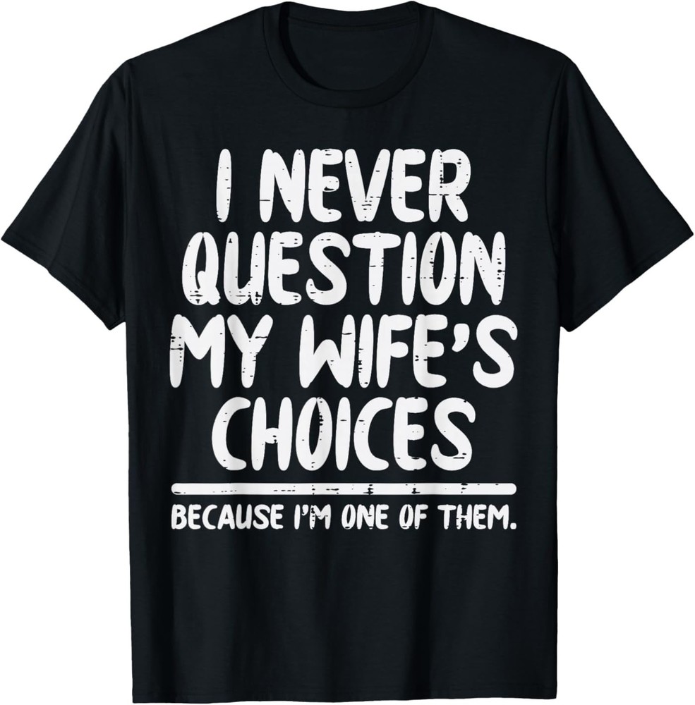 I Never Question My Wifes Choices Funny Fathers Day Husband T-Shirt