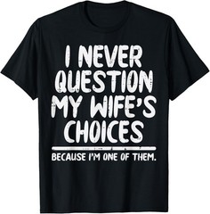 I Never Question My Wifes Choices Funny Fathers Day Husband T-Shirt