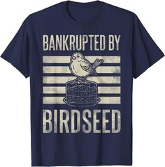 Bankrupted By Birdseed Funny Bird Watching Lover Funny T-Shirt