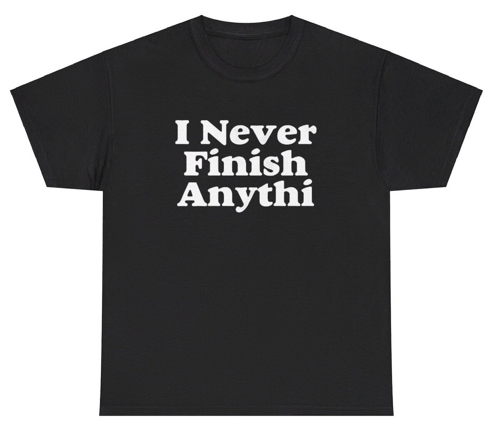 I Never Finish Anything Meme T Shirt Funny Literal Meme Dumb Lazy Humor Gift Tee