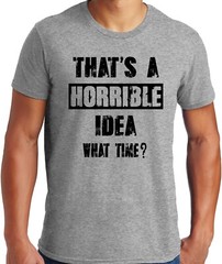 PubliciTeeZ Big and Tall That’s a Horrible Idea What Time? T-Shirt