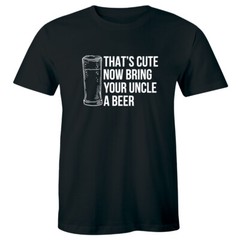 That’s Cute Now Bring Your Uncle A Beer Men’s T-Shirt Funny Humor Gift Idea