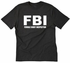 FBI Female Body Inspector T-shirt Funny Hilarious Party Naughty Pub Tee Shirt