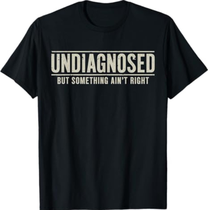 Undiagnosed But Something Ain’t Right Funny Saying T-Shirt