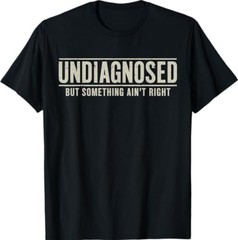Undiagnosed But Something Ain’t Right Funny Saying T-Shirt