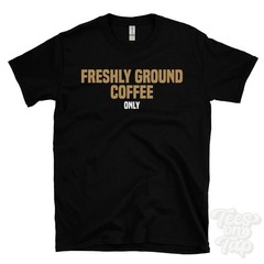 FRESHLY GROUND COFFEE ONLY T-SHIRT arabica beans | espresso lovers