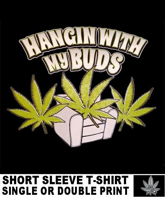 HANGING WITH MY BUDS MARIJUANA SMOKING FATTIE POT JOINT STONED HIGH T-SHIRT A44