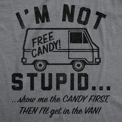 Mens Funny T Shirts Im Not Stupid Show Me The Candy First Then Ill Get In The