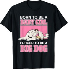 Born to Be A Baby Girl Forced to Be A Big Dog T-Shirt